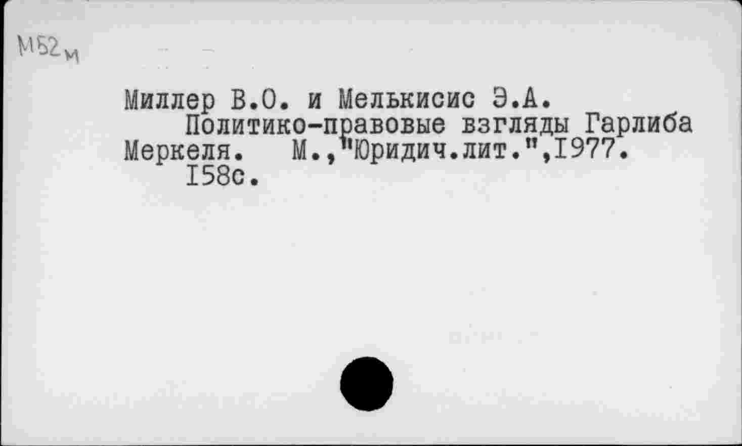 ﻿№2м
Миллер В.О. и Мелькисис Э.А.
Политико-правовые взгляды Гарлиба Меркеля. М./’Юридич.лит.",1977.
158с.